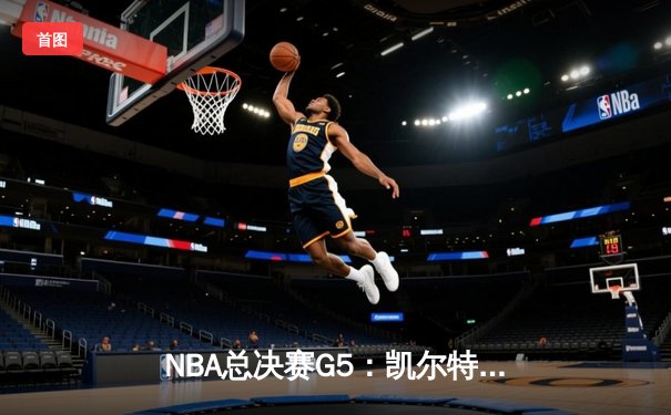 NBA总决赛G5：凯尔特人主场逆转勇士 塔图姆关键三分锁定赛点