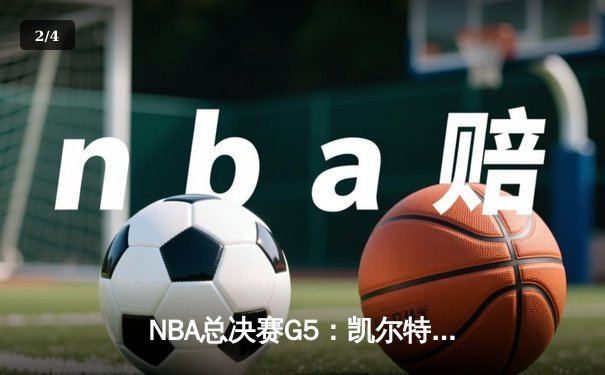 NBA总决赛G5：凯尔特人主场逆转勇士 塔图姆关键三分锁定赛点 - 2