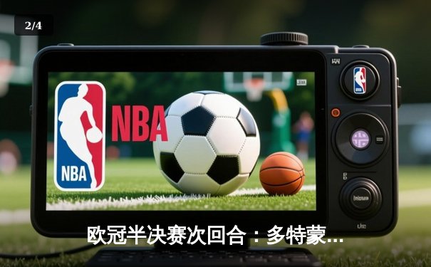 欧冠半决赛次回合：多特蒙德1-0巴黎圣日耳曼，总比分2-0时隔11年再进决赛 - 2