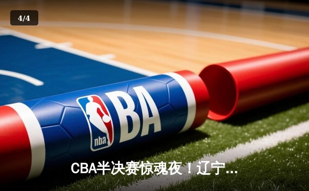 CBA半决赛惊魂夜！辽宁本钢加时逆转广东宏远 赵继伟33分献准绝杀 - 4