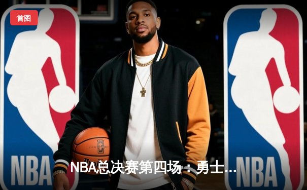 NBA总决赛第四场：勇士队末节逆转险胜凯尔特人，库里43分刷新纪录