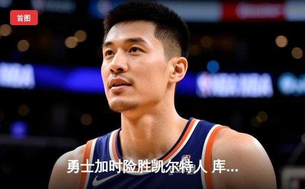 勇士加时险胜凯尔特人 库里狂砍43分献绝命三分