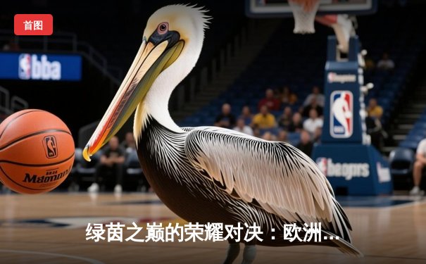 绿茵之巅的荣耀对决：欧洲冠军联赛决赛上演史诗级逆转