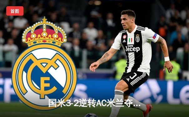 国米3-2逆转AC米兰夺意甲第20冠 劳塔罗绝杀点燃德比之夜