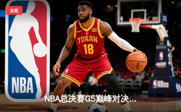 NBA总决赛G5巅峰对决：勇士三分雨逆转凯尔特人夺赛点