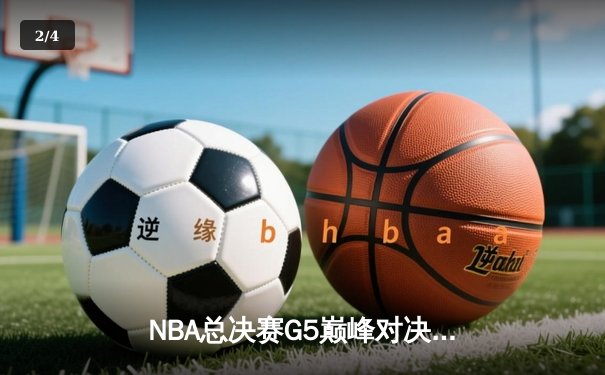 NBA总决赛G5巅峰对决：勇士三分雨逆转凯尔特人夺赛点 - 2