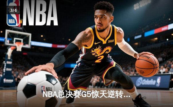 NBA总决赛G5惊天逆转：库里末节19分率勇士3-2夺赛点 - 3
