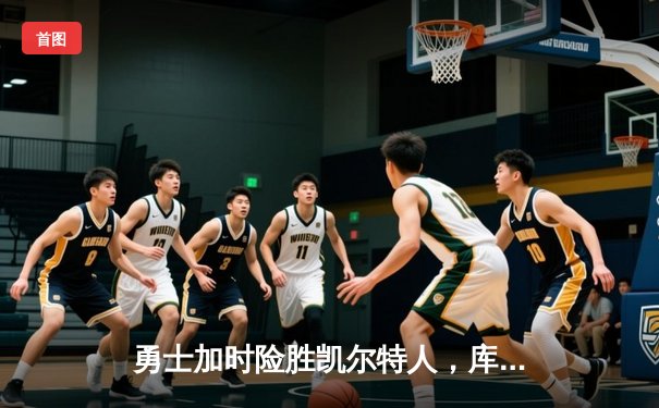 勇士加时险胜凯尔特人，库里狂砍43分率队捍卫主场