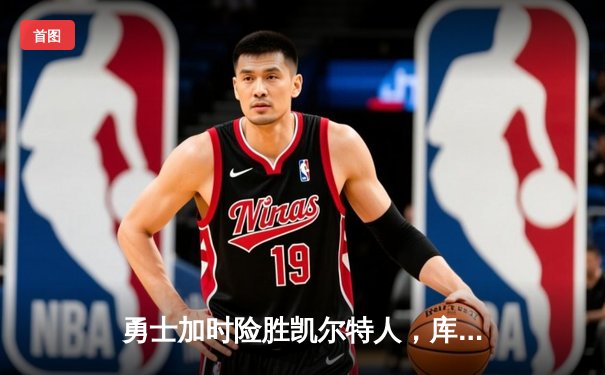 勇士加时险胜凯尔特人，库里狂砍43分率队完成20分逆转