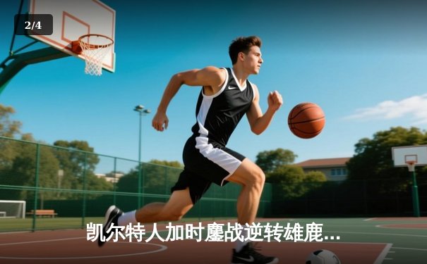 凯尔特人加时鏖战逆转雄鹿，塔图姆36分率队锁定东部决赛席位 - 2